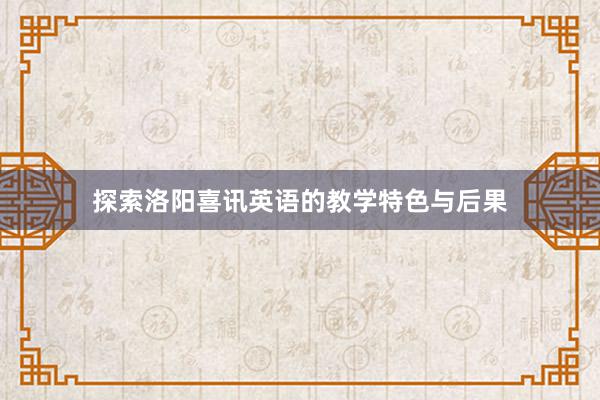 探索洛阳喜讯英语的教学特色与后果