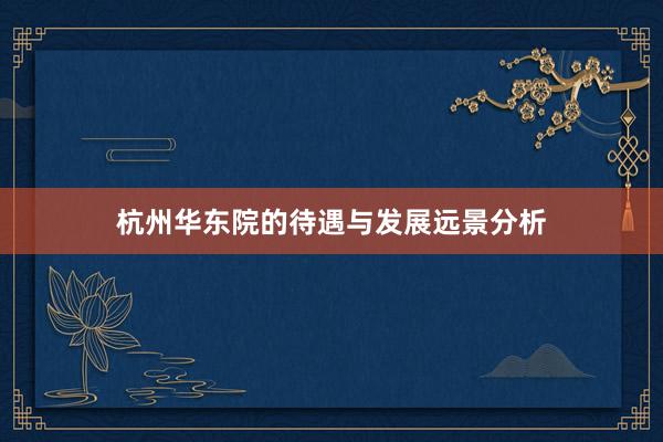杭州华东院的待遇与发展远景分析