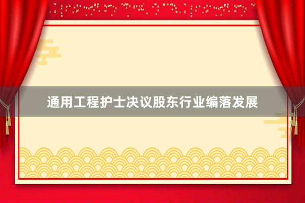 通用工程护士决议股东行业编落发展