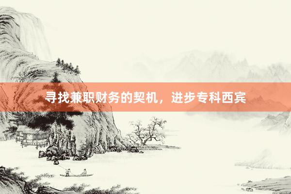 寻找兼职财务的契机，进步专科西宾