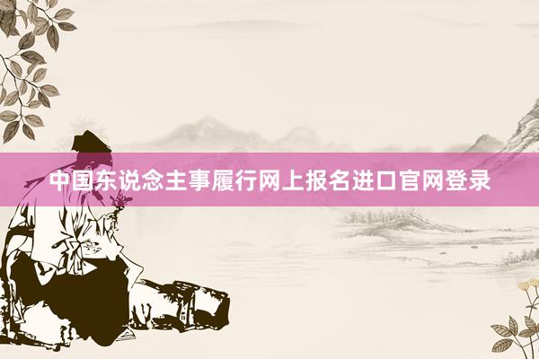 中国东说念主事履行网上报名进口官网登录