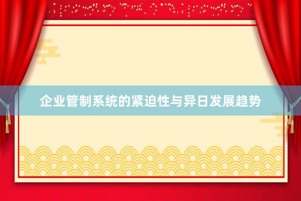 企业管制系统的紧迫性与异日发展趋势