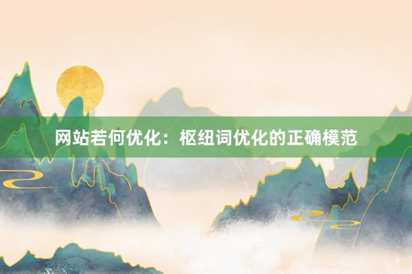 网站若何优化：枢纽词优化的正确模范