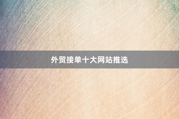 外贸接单十大网站推选
