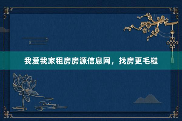 我爱我家租房房源信息网，找房更毛糙