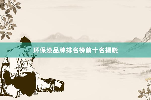 环保漆品牌排名榜前十名揭晓