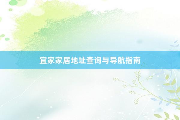 宜家家居地址查询与导航指南