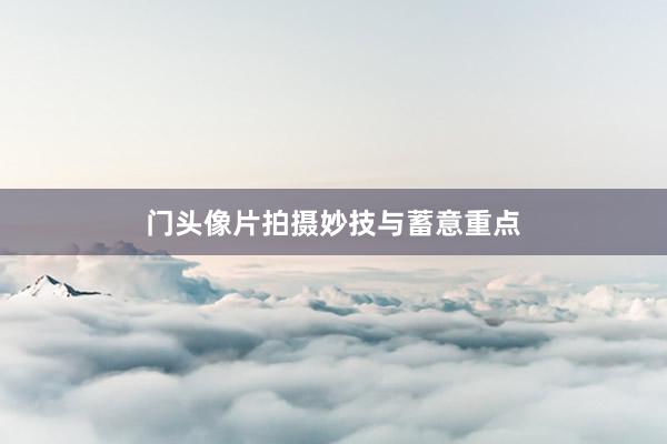 门头像片拍摄妙技与蓄意重点