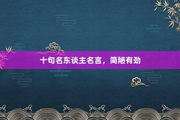 十句名东谈主名言，简陋有劲