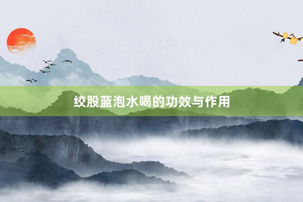 绞股蓝泡水喝的功效与作用