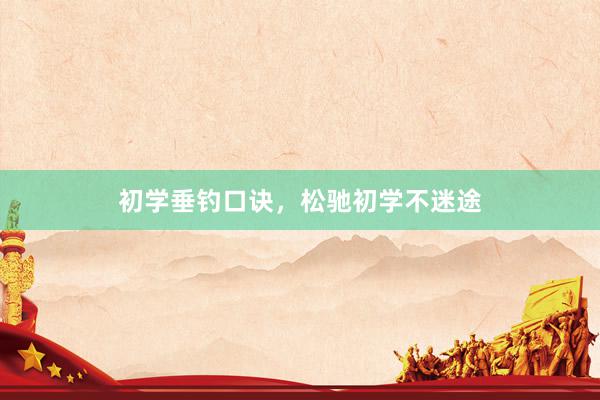 初学垂钓口诀，松驰初学不迷途