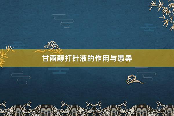 甘雨醇打针液的作用与愚弄