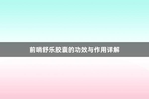前哨舒乐胶囊的功效与作用详解