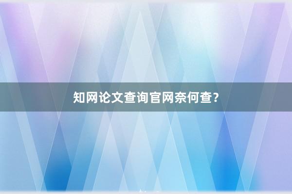 知网论文查询官网奈何查？