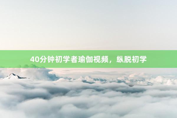 40分钟初学者瑜伽视频，纵脱初学