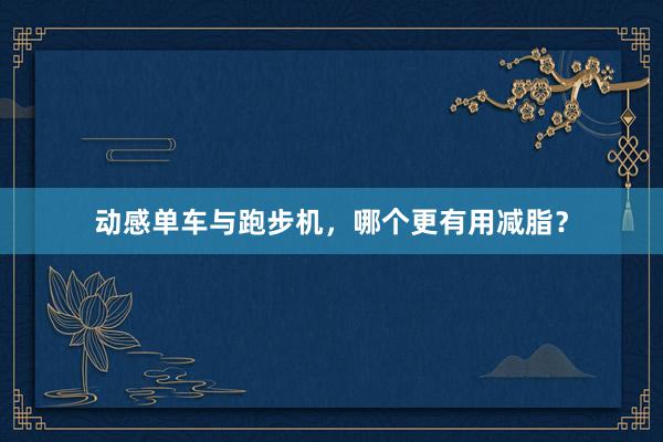 动感单车与跑步机，哪个更有用减脂？